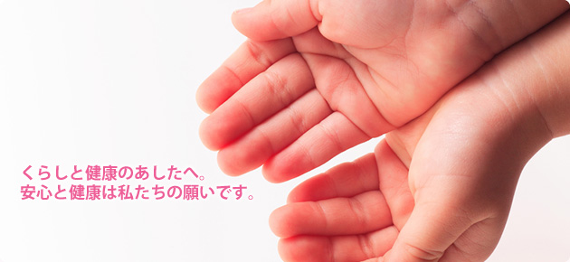くらしと健康のあしたへ。安心と健康は私たちの願いです。